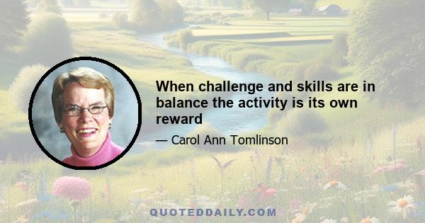 When challenge and skills are in balance the activity is its own reward