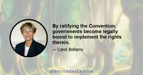 By ratifying the Convention, governments become legally bound to implement the rights therein.