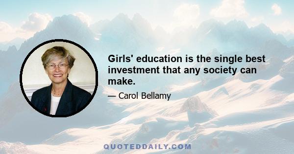 Girls' education is the single best investment that any society can make.