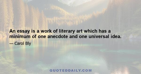 An essay is a work of literary art which has a minimum of one anecdote and one universal idea.