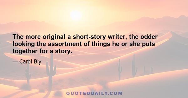 The more original a short-story writer, the odder looking the assortment of things he or she puts together for a story.