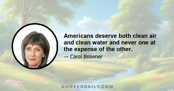 Americans deserve both clean air and clean water and never one at the expense of the other.