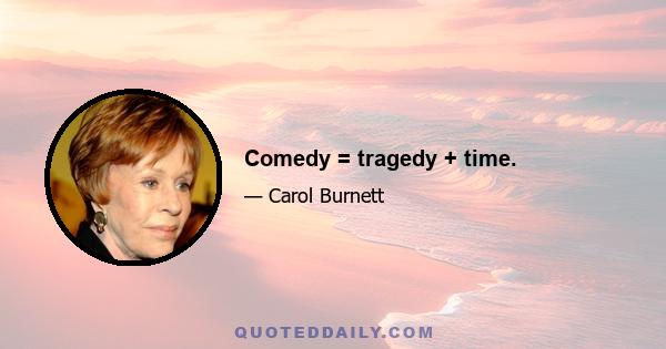 Comedy = tragedy + time.