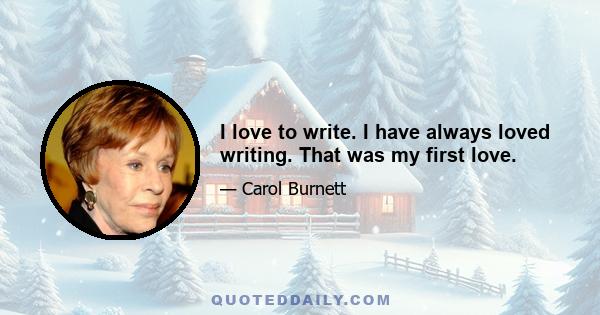 I love to write. I have always loved writing. That was my first love.