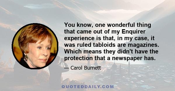 You know, one wonderful thing that came out of my Enquirer experience is that, in my case, it was ruled tabloids are magazines. Which means they didn't have the protection that a newspaper has.