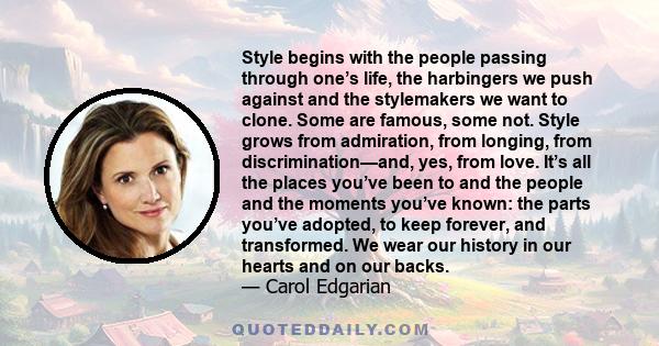 Style begins with the people passing through one’s life, the harbingers we push against and the stylemakers we want to clone. Some are famous, some not. Style grows from admiration, from longing, from