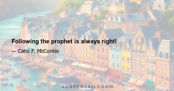 Following the prophet is always right!