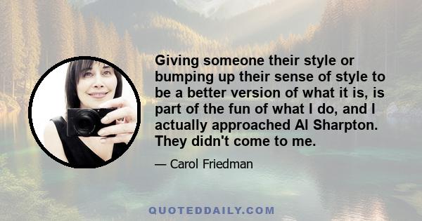 Giving someone their style or bumping up their sense of style to be a better version of what it is, is part of the fun of what I do, and I actually approached Al Sharpton. They didn't come to me.