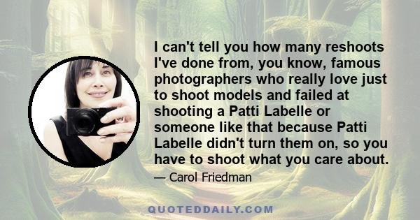 I can't tell you how many reshoots I've done from, you know, famous photographers who really love just to shoot models and failed at shooting a Patti Labelle or someone like that because Patti Labelle didn't turn them