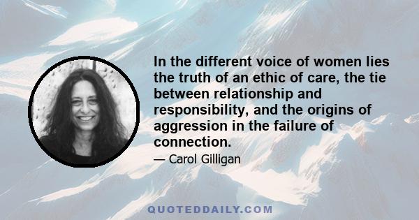 In the different voice of women lies the truth of an ethic of care, the tie between relationship and responsibility, and the origins of aggression in the failure of connection.