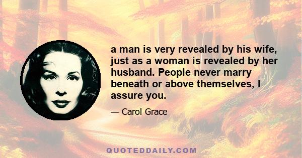 a man is very revealed by his wife, just as a woman is revealed by her husband. People never marry beneath or above themselves, I assure you.