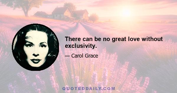 There can be no great love without exclusivity.