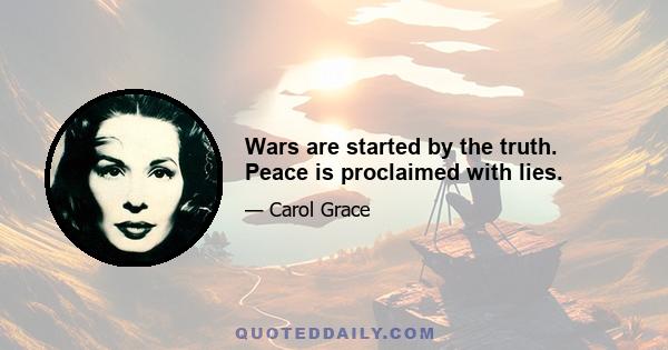 Wars are started by the truth. Peace is proclaimed with lies.