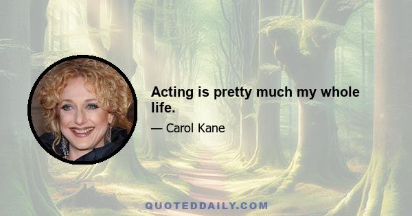 Acting is pretty much my whole life.