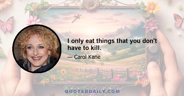 I only eat things that you don't have to kill.