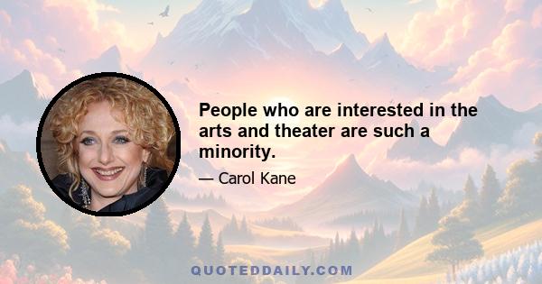 People who are interested in the arts and theater are such a minority.