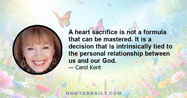 A heart sacrifice is not a formula that can be mastered. It is a decision that is intrinsically tied to the personal relationship between us and our God.