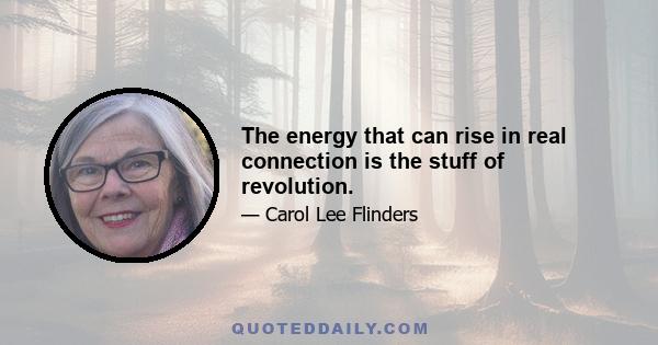 The energy that can rise in real connection is the stuff of revolution.