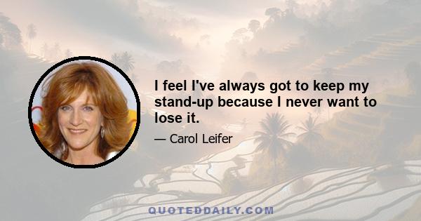 I feel I've always got to keep my stand-up because I never want to lose it.