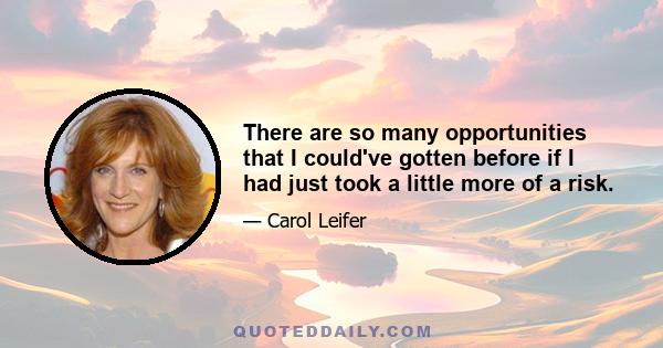 There are so many opportunities that I could've gotten before if I had just took a little more of a risk.