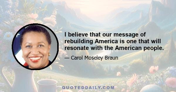 I believe that our message of rebuilding America is one that will resonate with the American people.