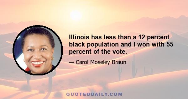 Illinois has less than a 12 percent black population and I won with 55 percent of the vote.