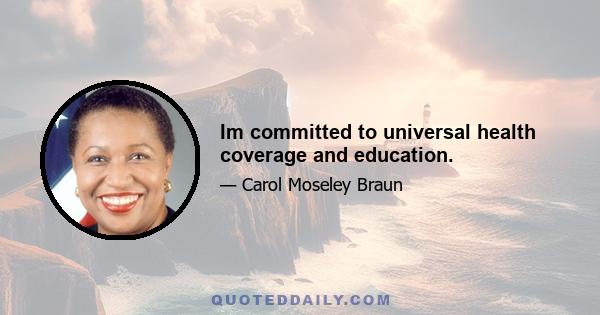 Im committed to universal health coverage and education.