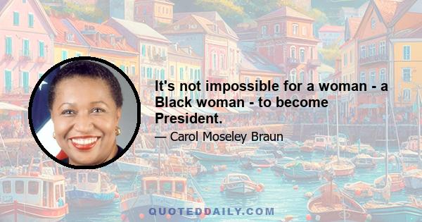 It's not impossible for a woman - a Black woman - to become President.