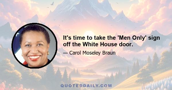 It's time to take the 'Men Only' sign off the White House door.