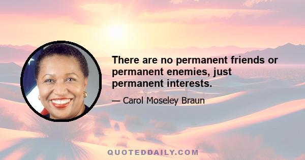 There are no permanent friends or permanent enemies, just permanent interests.