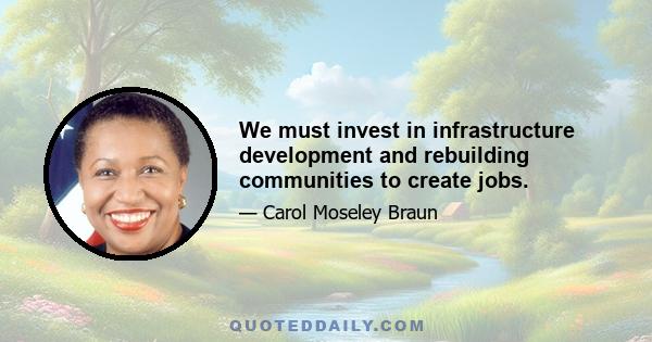 We must invest in infrastructure development and rebuilding communities to create jobs.