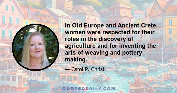 In Old Europe and Ancient Crete, women were respected for their roles in the discovery of agriculture and for inventing the arts of weaving and pottery making.