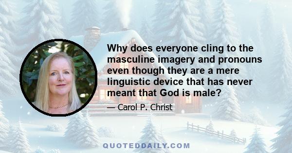 Why does everyone cling to the masculine imagery and pronouns even though they are a mere linguistic device that has never meant that God is male?