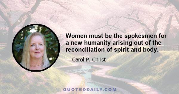 Women must be the spokesmen for a new humanity arising out of the reconciliation of spirit and body.