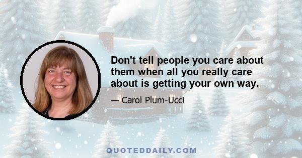 Don't tell people you care about them when all you really care about is getting your own way.