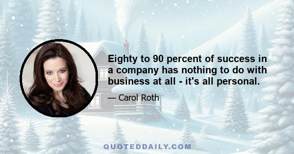 Eighty to 90 percent of success in a company has nothing to do with business at all - it's all personal.