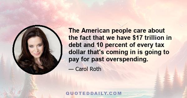 The American people care about the fact that we have $17 trillion in debt and 10 percent of every tax dollar that's coming in is going to pay for past overspending.