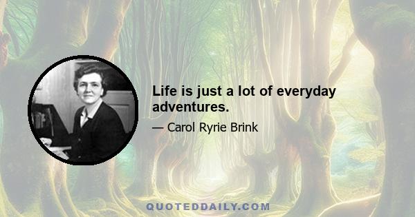 Life is just a lot of everyday adventures.