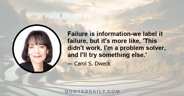 Failure is information-we label it failure, but it's more like, 'This didn't work, I'm a problem solver, and I'll try something else.'