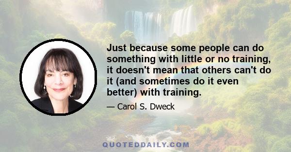 Just because some people can do something with little or no training, it doesn't mean that others can't do it (and sometimes do it even better) with training.