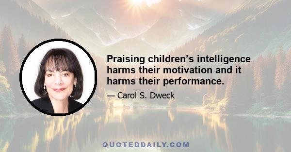 Praising children’s intelligence harms their motivation and it harms their performance.