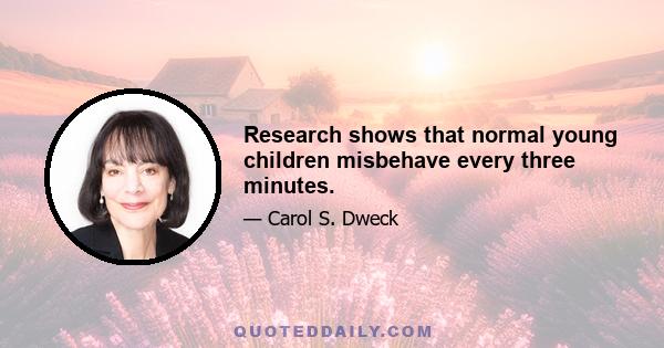 Research shows that normal young children misbehave every three minutes.