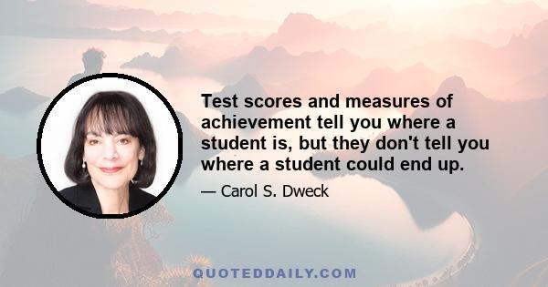 Test scores and measures of achievement tell you where a student is, but they don't tell you where a student could end up.