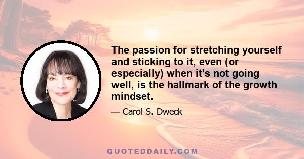 The passion for stretching yourself and sticking to it, even (or especially) when it's not going well, is the hallmark of the growth mindset.