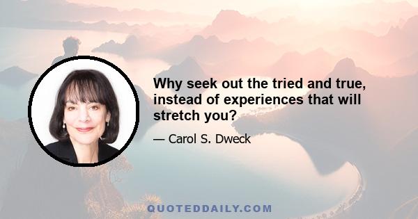 Why seek out the tried and true, instead of experiences that will stretch you?