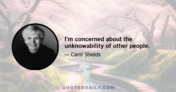 I'm concerned about the unknowability of other people.