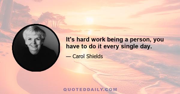 It's hard work being a person, you have to do it every single day.