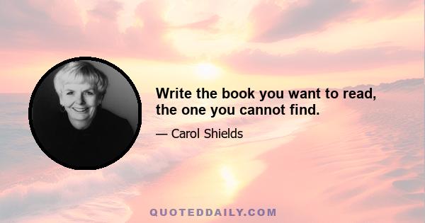 Write the book you want to read, the one you cannot find.