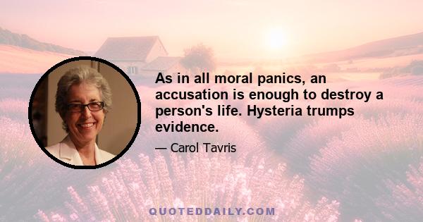 As in all moral panics, an accusation is enough to destroy a person's life. Hysteria trumps evidence.