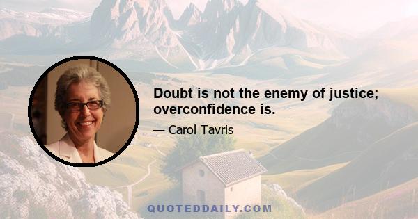 Doubt is not the enemy of justice; overconfidence is.